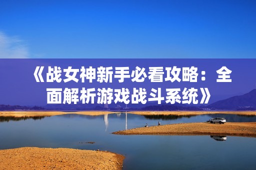 《战女神新手必看攻略：全面解析游戏战斗系统》