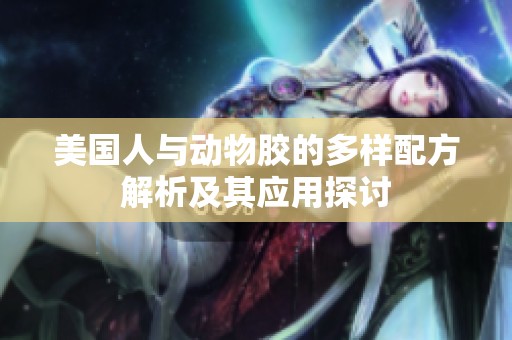 美国人与动物胶的多样配方解析及其应用探讨