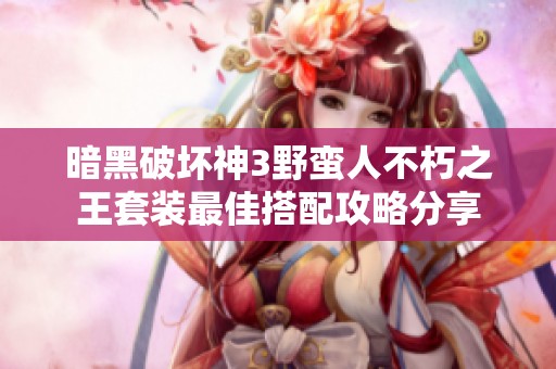 暗黑破坏神3野蛮人不朽之王套装最佳搭配攻略分享