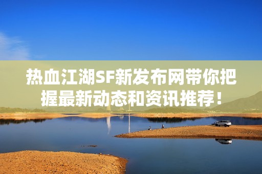 热血江湖SF新发布网带你把握最新动态和资讯推荐！
