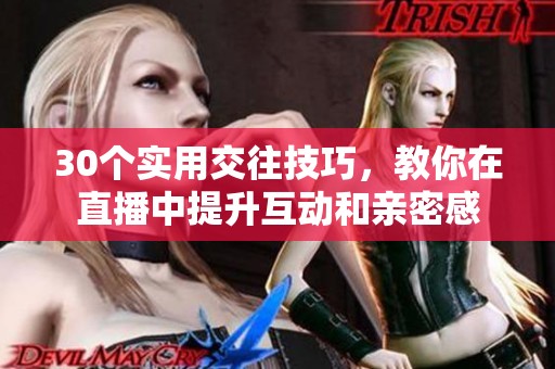 30个实用交往技巧，教你在直播中提升互动和亲密感