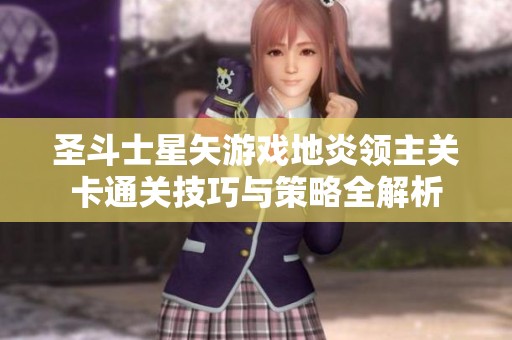 圣斗士星矢游戏地炎领主关卡通关技巧与策略全解析