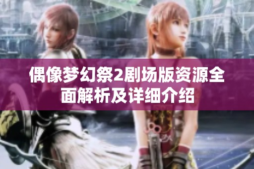 偶像梦幻祭2剧场版资源全面解析及详细介绍