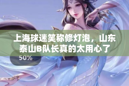 上海球迷笑称修灯泡，山东泰山B队长真的太用心了