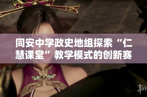 同安中学政史地组探索“仁慧课堂”教学模式的创新赛课活动