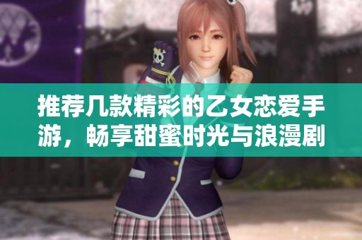 推荐几款精彩的乙女恋爱手游，畅享甜蜜时光与浪漫剧情