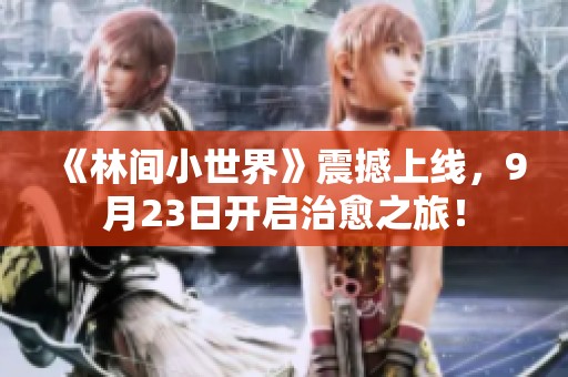 《林间小世界》震撼上线，9月23日开启治愈之旅！