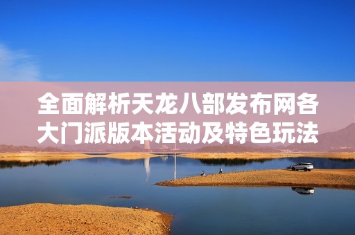 全面解析天龙八部发布网各大门派版本活动及特色玩法