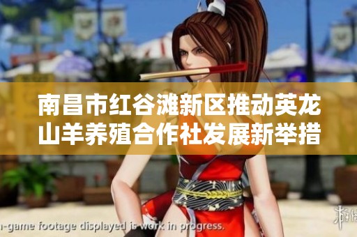 南昌市红谷滩新区推动英龙山羊养殖合作社发展新举措