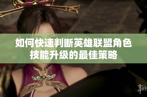 如何快速判断英雄联盟角色技能升级的最佳策略