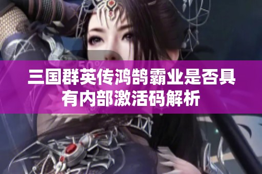 三国群英传鸿鹄霸业是否具有内部激活码解析