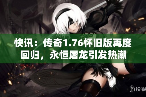 快讯：传奇1.76怀旧版再度回归，永恒屠龙引发热潮