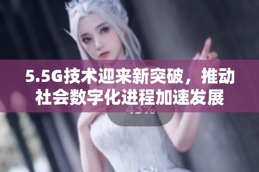 5.5G技术迎来新突破，推动社会数字化进程加速发展