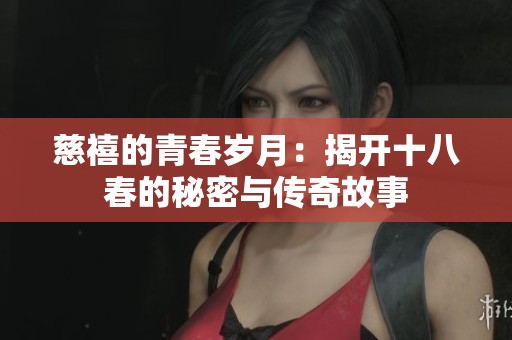 慈禧的青春岁月：揭开十八春的秘密与传奇故事