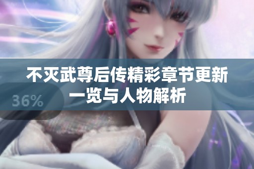 不灭武尊后传精彩章节更新一览与人物解析