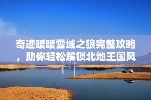 奇迹暖暖雪域之狼完整攻略，助你轻松解锁北地王国风尚高峰
