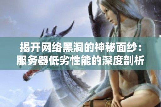 揭开网络黑洞的神秘面纱：服务器低劣性能的深度剖析