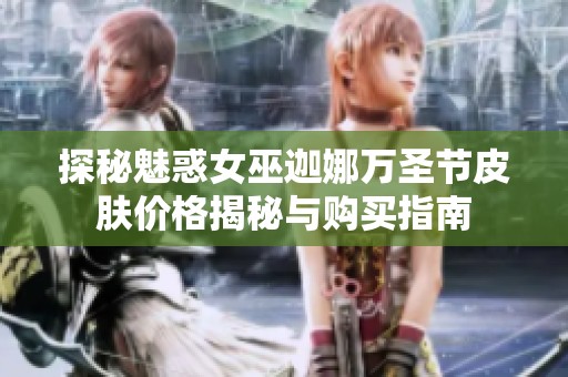 探秘魅惑女巫迦娜万圣节皮肤价格揭秘与购买指南