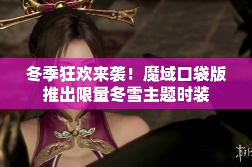 冬季狂欢来袭！魔域口袋版推出限量冬雪主题时装