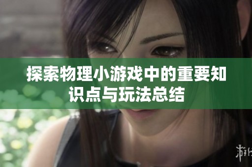 探索物理小游戏中的重要知识点与玩法总结