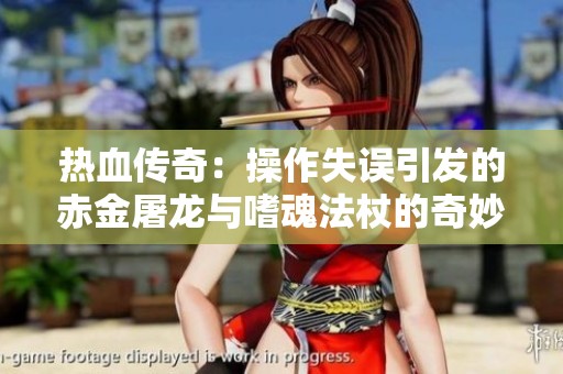 热血传奇：操作失误引发的赤金屠龙与嗜魂法杖的奇妙转折