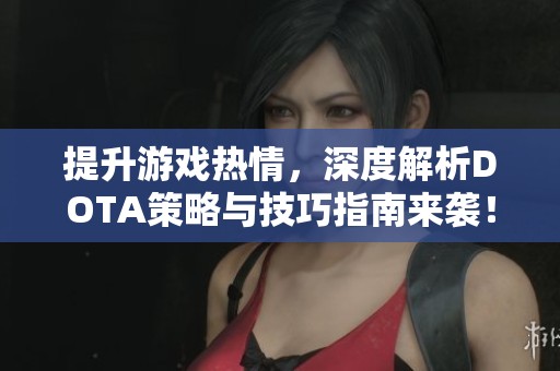 提升游戏热情，深度解析DOTA策略与技巧指南来袭！