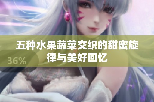 五种水果蔬菜交织的甜蜜旋律与美好回忆