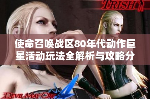 使命召唤战区80年代动作巨星活动玩法全解析与攻略分享