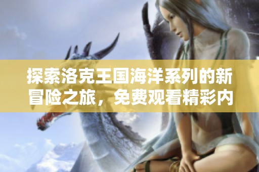探索洛克王国海洋系列的新冒险之旅，免费观看精彩内容