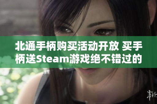 北通手柄购买活动开放 买手柄送Steam游戏绝不错过的机会