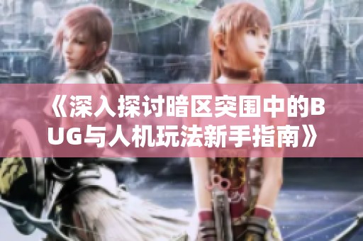 《深入探讨暗区突围中的BUG与人机玩法新手指南》