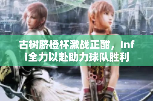 古树脐橙杯激战正酣，Infi全力以赴助力球队胜利