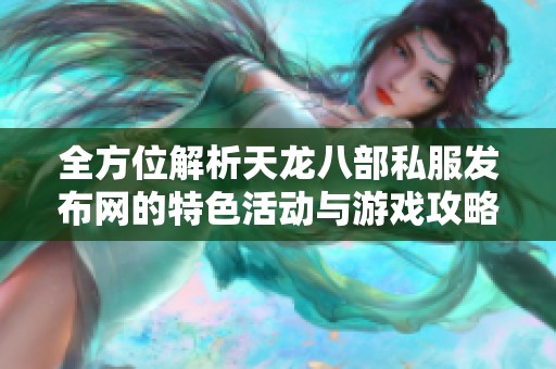 全方位解析天龙八部私服发布网的特色活动与游戏攻略