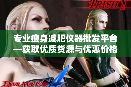 专业瘦身减肥仪器批发平台—获取优质货源与优惠价格