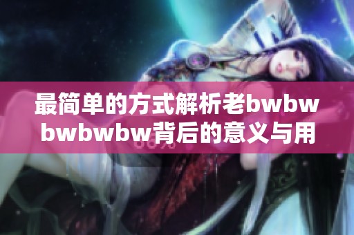 最简单的方式解析老bwbwbwbwbw背后的意义与用法