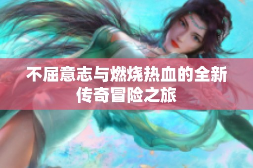 不屈意志与燃烧热血的全新传奇冒险之旅
