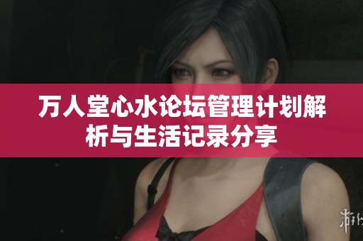 万人堂心水论坛管理计划解析与生活记录分享