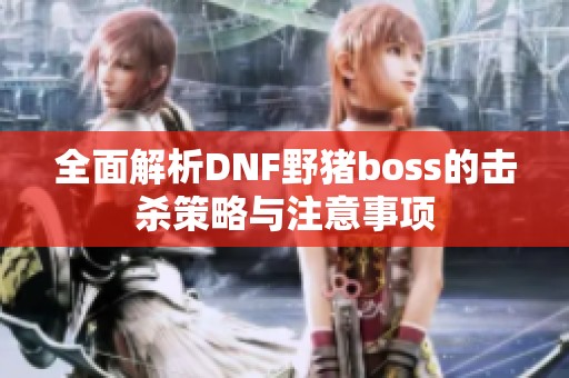 全面解析DNF野猪boss的击杀策略与注意事项