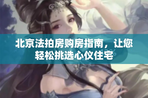 北京法拍房购房指南，让您轻松挑选心仪住宅
