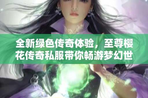 全新绿色传奇体验，至尊樱花传奇私服带你畅游梦幻世界