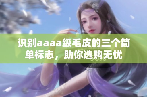 识别aaaa级毛皮的三个简单标志，助你选购无忧