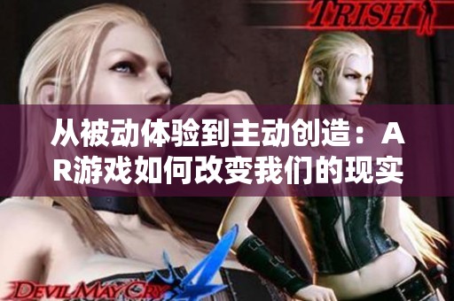 从被动体验到主动创造：AR游戏如何改变我们的现实感知
