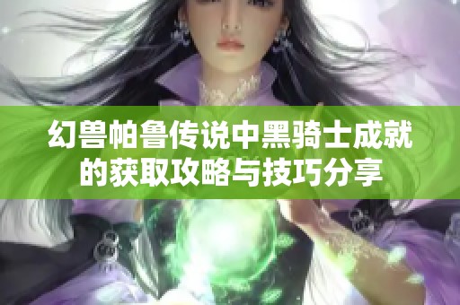 幻兽帕鲁传说中黑骑士成就的获取攻略与技巧分享