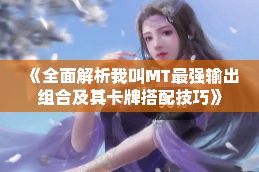 《全面解析我叫MT最强输出组合及其卡牌搭配技巧》
