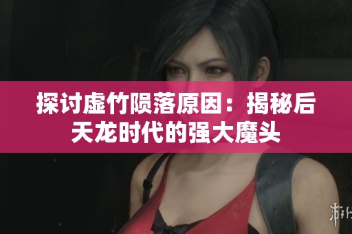 探讨虚竹陨落原因：揭秘后天龙时代的强大魔头