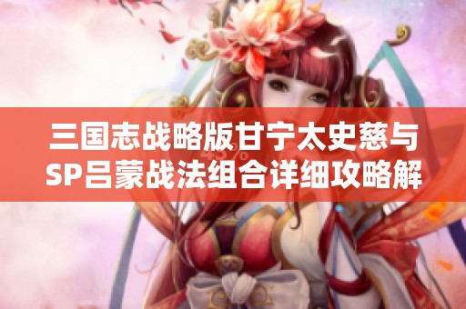 三国志战略版甘宁太史慈与SP吕蒙战法组合详细攻略解析