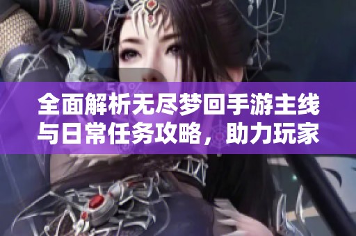 全面解析无尽梦回手游主线与日常任务攻略，助力玩家轻松升级