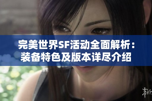 完美世界SF活动全面解析：装备特色及版本详尽介绍