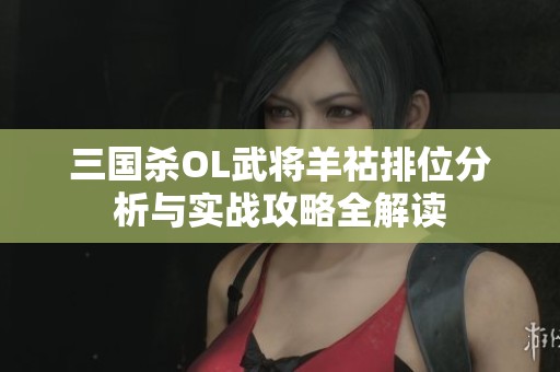 三国杀OL武将羊祜排位分析与实战攻略全解读