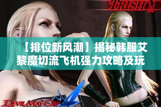 【排位新风潮】揭秘韩服艾黎魔切流飞机强力攻略及玩法技巧